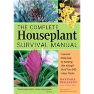 The Complete Houseplant Survival Manual Essential Gardening Know-how for Keeping (Not Killing!) More Than 160 Indoor Plants by Pleasant, Barbara, 9781580175692