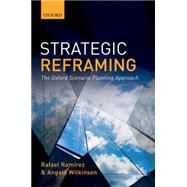 Strategic Reframing The Oxford Scenario Planning Approach by Ramirez, Rafael; Wilkinson, Angela, 9780198745693
