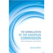 The Normalization of the European Commission Politics and Bureaucracy in the EU Executive by Wille, Anchrit, 9780199665693