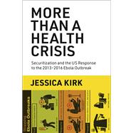 More Than a Health Crisis Securitization and the US Response to the 2013-2016 Ebola Outbreak by Kirk, Jessica, 9780262545693