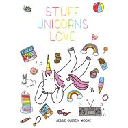 Stuff Unicorns Love by Moore, Jessie Oleson, 9781507205693