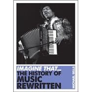 Imagine That - Music The History of Music Rewritten by Sells, Michael, 9781848315693