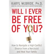 Will I Ever Be Free of You? How to Navigate a High-Conflict Divorce from a Narcissist and Heal Your Family by McBride, Karyl, Ph.D., 9781476755694