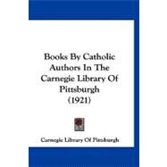 Books by Catholic Authors in the Carnegie Library of Pittsburgh by Carnegie Library of Pittsburgh, 9781120165695