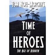 Time of Heroes: The Age of Rebirth by Noel-morgan, Tom, 9781494255695