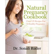 Natural Pregnancy Cookbook Over 125 Nutritious Recipes for a Healthy Pregnancy by Ruder, Sonali, 9781578265695