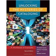 Unlocking the Mysteries of Cataloging: A Workbook of Examples by Haynes, Elizabeth; Fountain, Joanna F.; Zwierski, Michele, 9781610695695