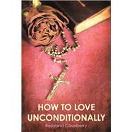 How to Love Unconditionally by Caselberry, Rosaland, 9781973655695