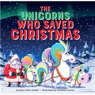 The Unicorns Who Saved Christmas by Heider, Mary Winn; Cornia, Christian, 9780762495696