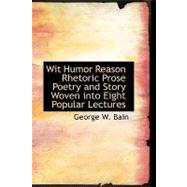 Wit   Humor   Reason   Rhetoric   Prose   Poetry and Story Woven into Eight Popular Lectures by Bain, George W., 9781434605696