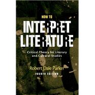 How to Interpret Literature Critical Theory for Literary and Cultural Studies by Parker, Robert Dale, 9780190855697