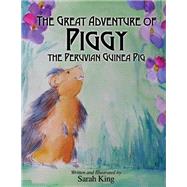 The Great Adventure of Piggy the Peruvian Guinea Pig by King, Sarah, 9781630475697