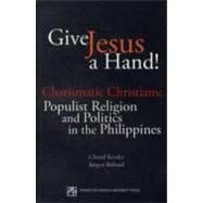 Give Jesus a Hand! : Charismatic Christians: Populist Religion and Politics in the Philippines by Kessler, Christi; Ruland, Jurgen, 9789715505697