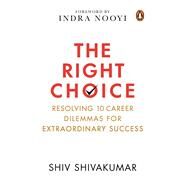The Right Choice Resolving 10 Career Dilemmas for Extraordinary Success by Shivakumar, Shiv, 9780670095698