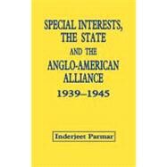 Special Interests, the State and the Anglo-American Alliance, 1939-1945 by Parmar,Inderjeet, 9780714645698