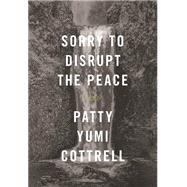 Sorry to Disrupt the Peace by Cottrell, Patty Yumi; Wu, Nancy, 9781441755698