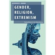 Gender, Religion, Extremism Finding Women in Anti-Radicalization by Brown, Katherine E., 9780190075699