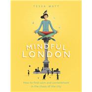 Mindful London How to Find Calm and Contentment in the Chaos of the City by Watt, Tessa, 9780753555699