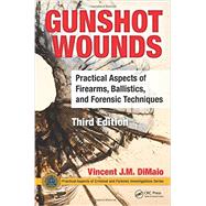 Gunshot Wounds: Practical Aspects of Firearms, Ballistics, and Forensic Techniques, Third Edition by Di Maio, M.D.; Vincent J.M., 9781498725699