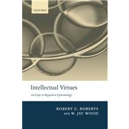 Intellectual Virtues An Essay in Regulative Epistemology by Roberts, Robert C.; Wood, W. Jay, 9780199575701