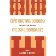 Constructing Borders/Crossing Boundaries Race, Ethnicity, and Immigration by Brettell, Caroline B.; Byrd, Alexander X.; Feliciano, Cynthia; Fuentes, Norma; Hackshaw, Alana; Hernandez, David; Karim, Jamillah; Rose, Mariel; Shih, Johanna; Valdez, Zulema; Zeltzer-Zubida, Aviva, 9780739115701