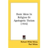 Basic Ideas In Religion Or Apologetic Theism by Micou, Richard Wilde; Micou, Paul, 9780548895702
