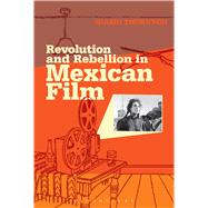Revolution and Rebellion in Mexican Film by Thornton, Niamh, 9781501305702