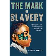 The Mark of Slavery: Disability, Race, and Gender in Antebellum America by Barclay, Jenifer L, 9780252085703
