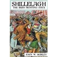 Shillelagh: The Irish Fighting Stick by Hurley, John W., 9781430325703