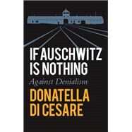 If Auschwitz is Nothing Against Denialism by Di Cesare, Donatella; Broder, David, 9781509555703