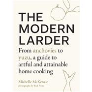The Modern Larder From Anchovies to Yuzu, a Guide to Artful and Attainable Home Cooking by McKenzie, Michelle; Poon, Rick, 9781611805703