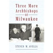 Three More Archbishops of Milwaukee by Avella, Steven M., 9798350975703