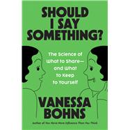 Should I Say Something? The Science of What to Share�and What to Keep to Yourself by Bohns, Vanessa, 9780306835704