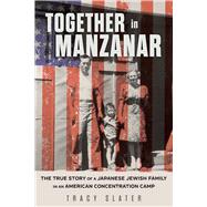 Together in Manzanar The True Story of a Japanese Jewish Family in an American Concentration Camp by Slater, Tracy, 9780913705704