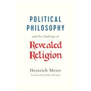 Political Philosophy and the Challenge of Revealed Religion by Meier, Heinrich; Berman, Robert, 9780226565705