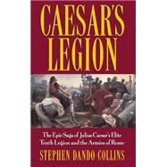 Caesar's Legion : The Epic Saga of Julius Caesar's Elite Tenth Legion and the Armies of Rome by Dando-Collins, Stephen, 9780471095705