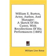 William E Burton, Actor, Author, and Manager : A Sketch of His Career, with Recollections of His Performances (1885) by Keese, William Linn, 9780548865705