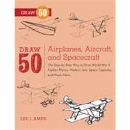 Draw 50 Airplanes, Aircraft, and Spacecraft The Step-by-Step Way to Draw World War II Fighter Planes, Modern Jets, Space Capsules, and Much More... by AMES, LEE J., 9780823085705