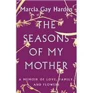 The Seasons of My Mother A Memoir of Love, Family, and Flowers by Harden, Marcia Gay, 9781501135705