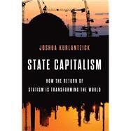 State Capitalism How the Return of Statism is Transforming the World by Kurlantzick, Joshua, 9780199385706