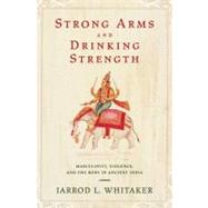 Strong Arms and Drinking Strength Masculinity, Violence, and the Body in Ancient India by Whitaker, Jarrod L., 9780199755707