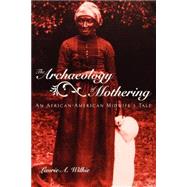 The Archaeology of Mothering: An African-American Midwife's Tale by Wilkie,Laurie A., 9780415945707