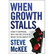 When Growth Stalls How It Happens, Why You're Stuck, and What to Do About It by McKee, Steve, 9780470395707
