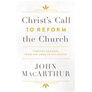Christ's Call to Reform the Church Timeless Demands From the Lord to His People by MacArthur, John, 9780802415707