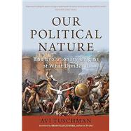Our Political Nature The Evolutionary Origins of What Divides Us by Tuschman, Avi; Junger, Sebastian, 9781633885707