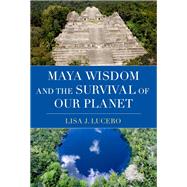 Maya Wisdom and the Survival of Our Planet by Lucero, Lisa J., 9780197765708