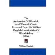 Antiquities of Warwick, and Warwick Castle : Extracted from Sir William Dugdale's Antiquities of Warwickshire (1786) by Dugdale, William, 9781104425708