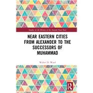 Near Eastern Cities from Alexander to the Successors of Muhammad by Ward,Walter D., 9781138185708