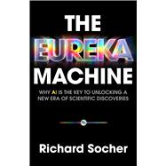 The Eureka Machine Why AI Is the Key to Unlocking a New Era of Scientific Discoveries by Socher, Richard, 9781541705708