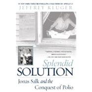 Splendid Solution : Jonas Salk and the Conquest of Polio by Kluger, Jeffrey, 9780425205709